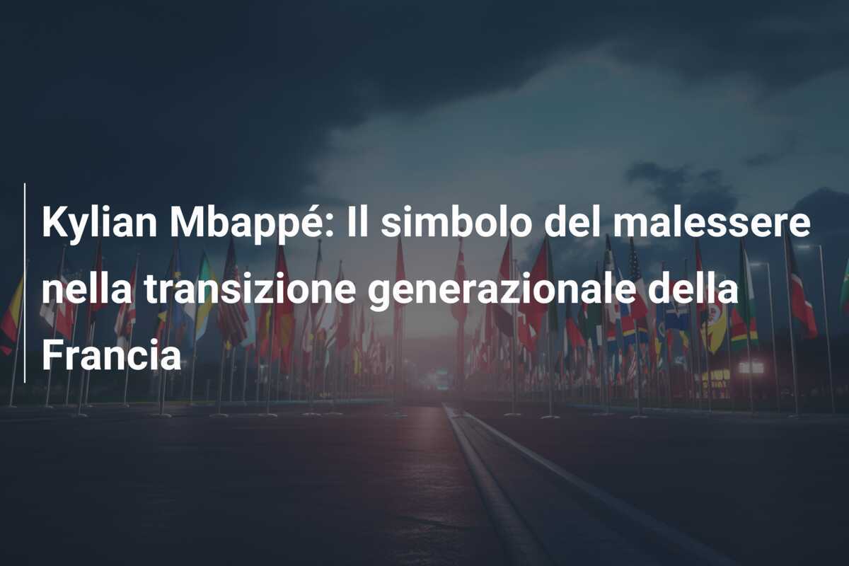 Kylian Mbappé: Il simbolo del malessere nella transizione generazionale della Francia