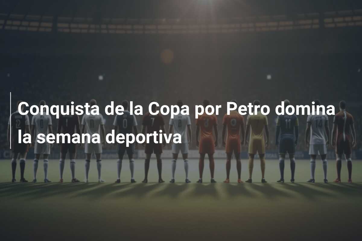 Conquista de la Copa por Petro domina la semana deportiva