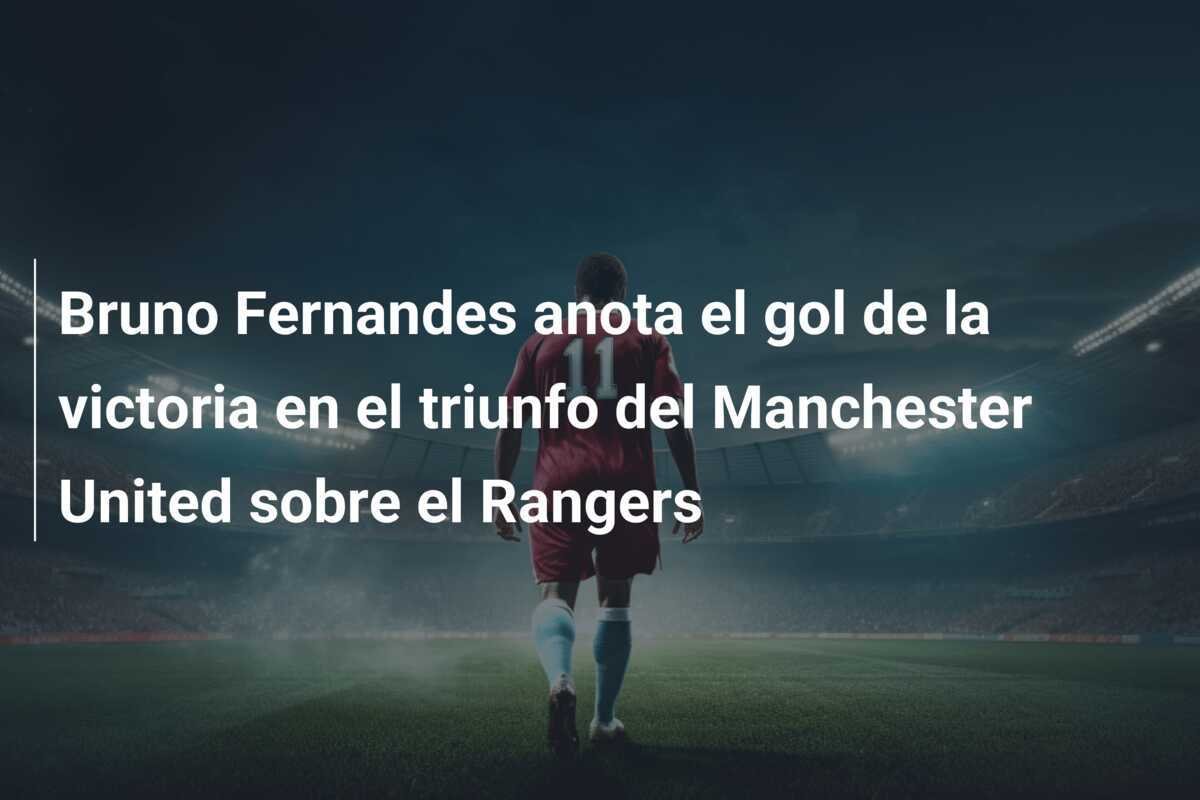 Bruno Fernandes anota el gol de la victoria en el triunfo del Manchester United sobre el Rangers