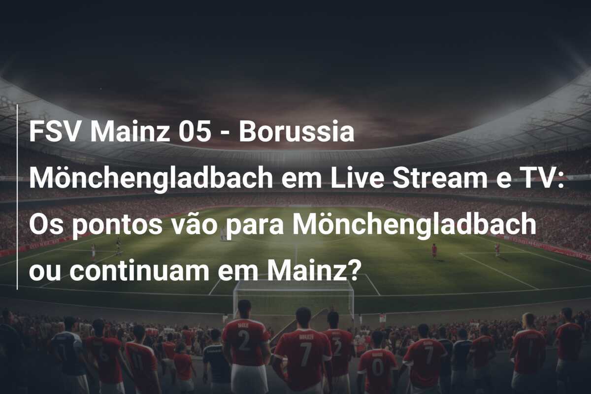 FSV Mainz 05 - Borussia Mönchengladbach em Live Stream e TV: Os pontos vão para Mönchengladbach ou continuam em Mainz?
