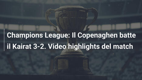 Champions League: Il Copenaghen batte il Kairat 3-2. Video highlights del match