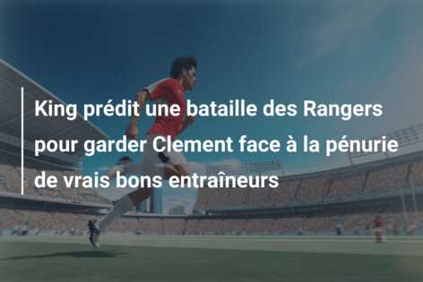 King prédit une bataille des Rangers pour garder Clement face à la pénurie de vrais bons entraîneurs