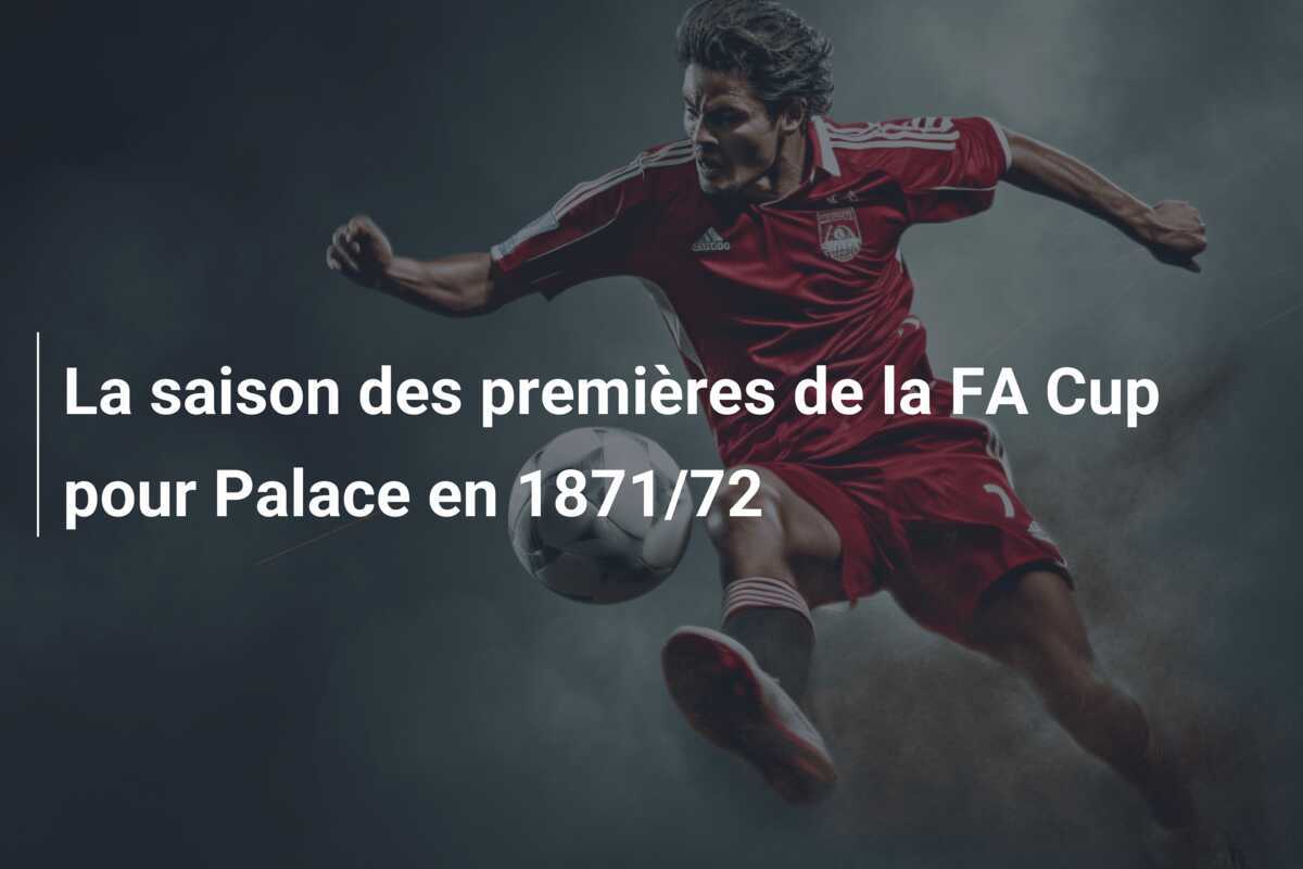 La saison des premières de la FA Cup pour Palace en 1871/72