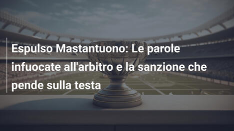 Espulso Mastantuono: Le parole infuocate all'arbitro e la sanzione che pende sulla testa