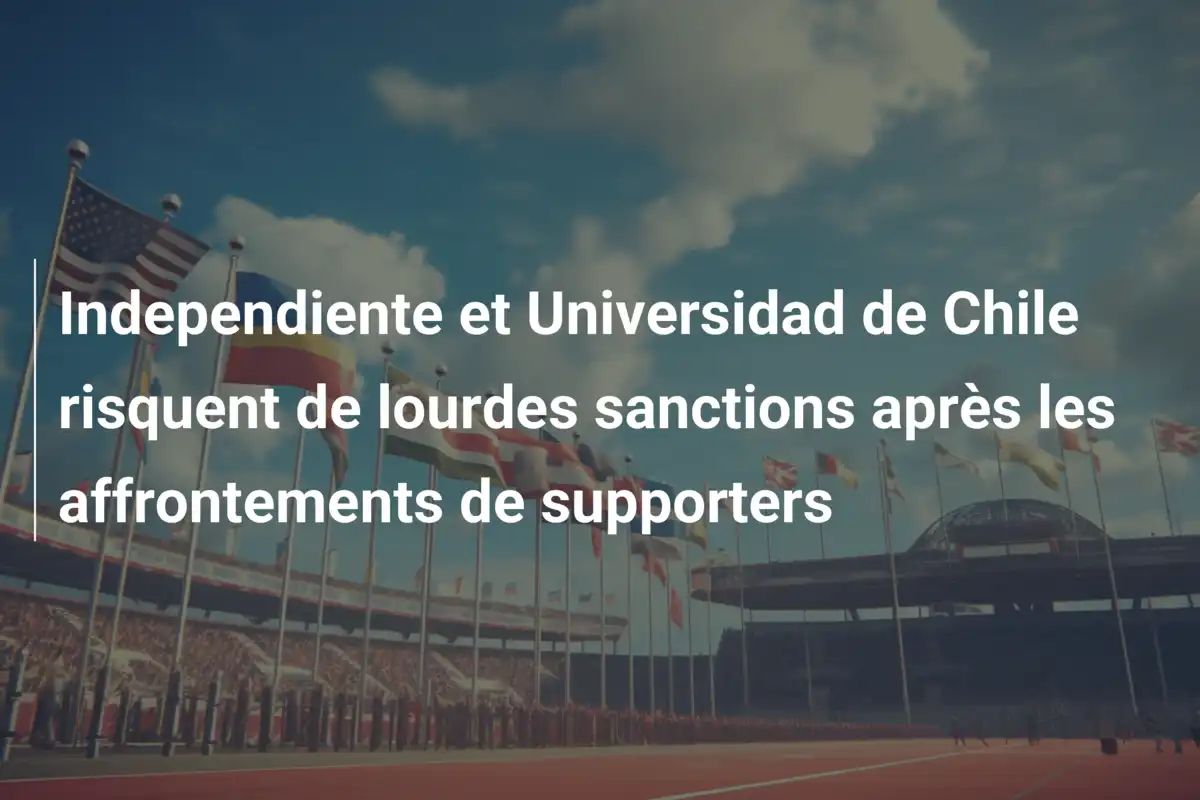 Independiente et Universidad de Chile risquent de lourdes sanctions après les affrontements de supporters