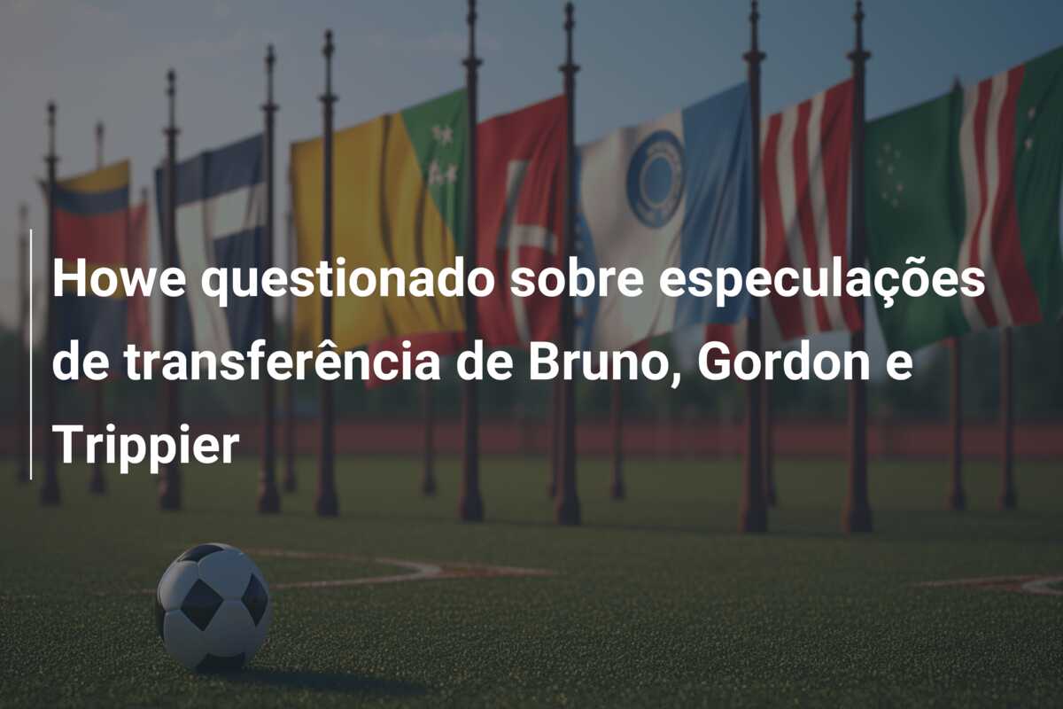 Howe questionado sobre especulações de transferência de Bruno, Gordon e Trippier