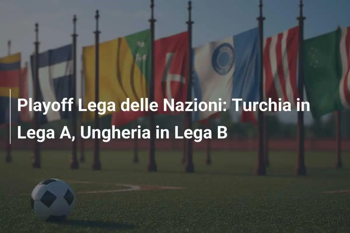 Playoff Lega delle Nazioni: Turchia in Lega A, Ungheria in Lega B