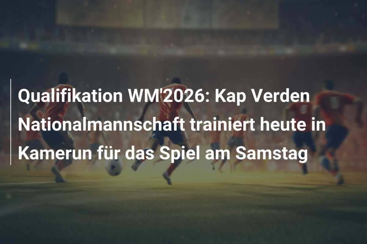 Qualifikation WM’2026: Kap Verden Nationalmannschaft trainiert heute in Kamerun für das Spiel am Samstag