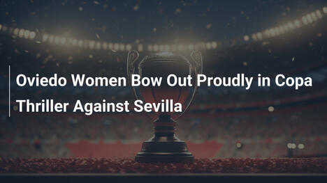 Oviedo Femminile Saluta con Orgoglio in Coppa Thriller contro Sevilla