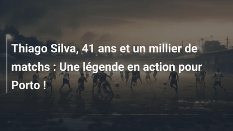 Thiago Silva, 41 ans et un millier de matchs : Une légende en action pour Porto !