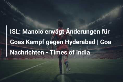 ISL: Manolo erwägt Änderungen für Goas Kampf gegen Hyderabad | Goa Nachrichten – Times of India