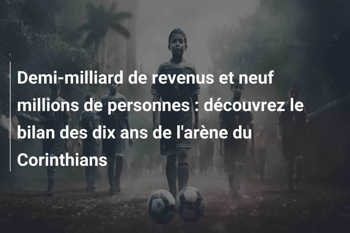 Demi-milliard de revenus et neuf millions de personnes : découvrez le bilan des dix ans de l’arène du Corinthians