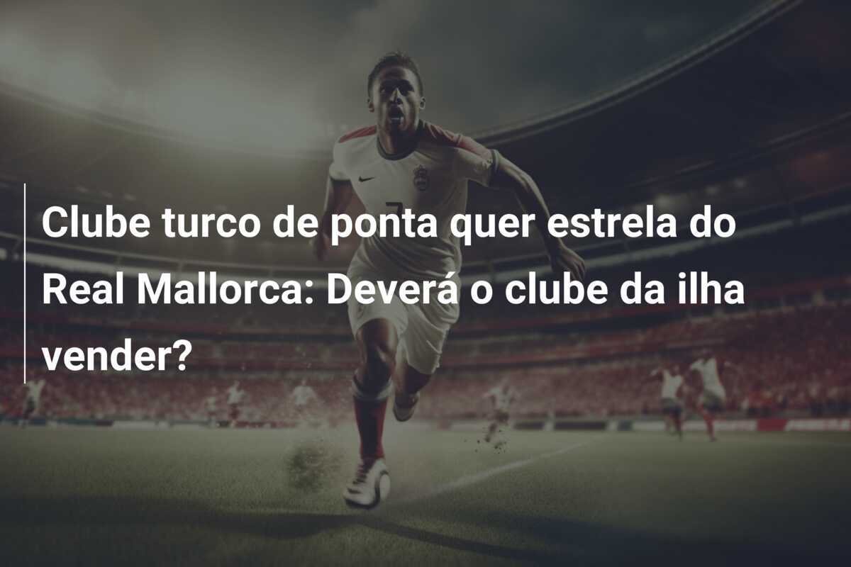 Clube turco de ponta quer estrela do Real Mallorca: Deverá o clube da ilha vender?