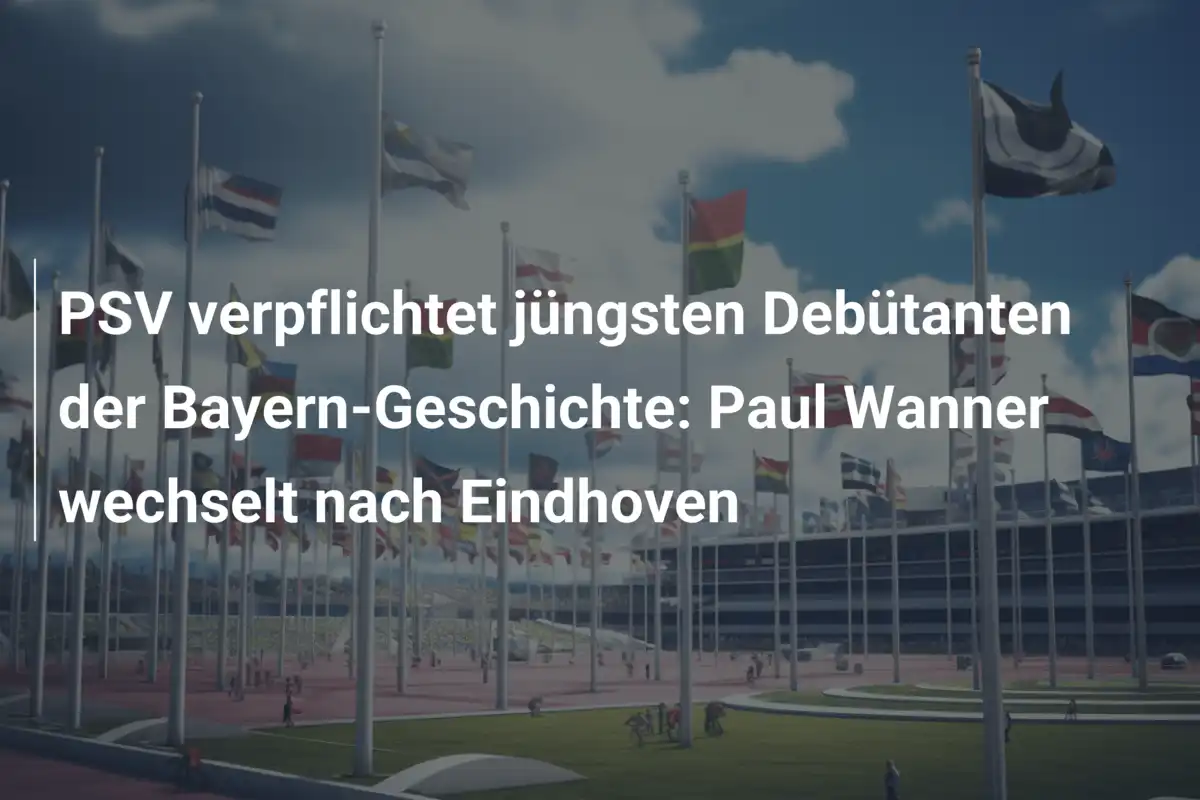 PSV verpflichtet jüngsten Debütanten der Bayern-Geschichte: Paul Wanner wechselt nach Eindhoven