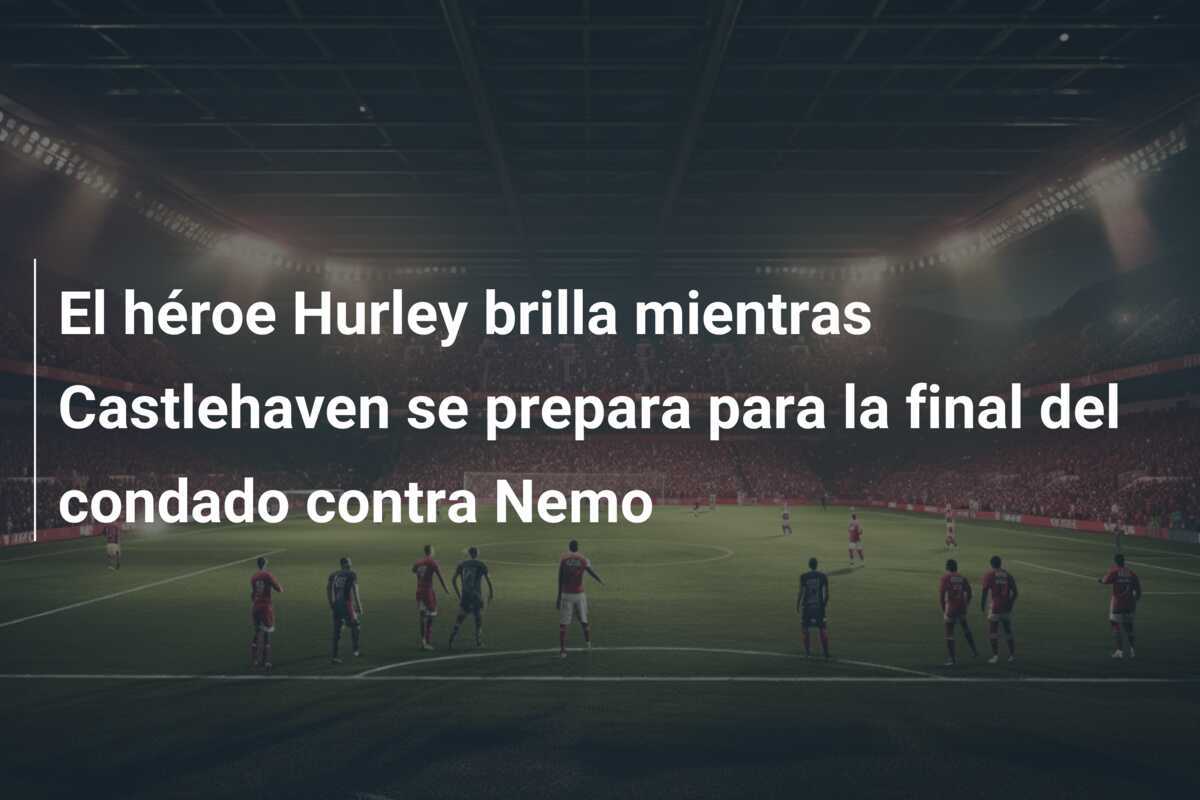 El héroe Hurley brilla mientras Castlehaven se prepara para la final del condado contra Nemo