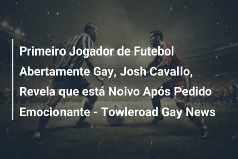 Primeiro Jogador de Futebol Abertamente Gay, Josh Cavallo, Revela que está Noivo Após Pedido Emocionante – Towleroad Gay News