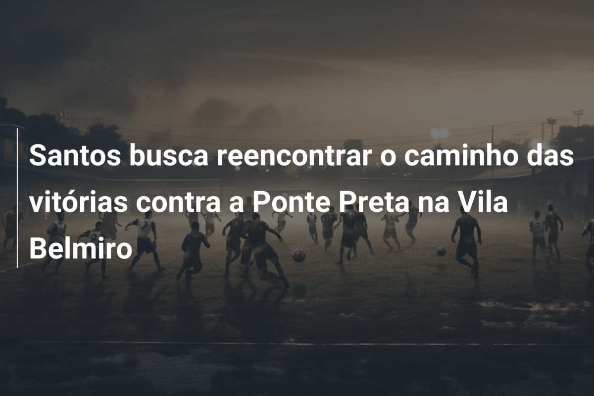 Santos busca reencontrar o caminho das vitórias contra a Ponte Preta na Vila Belmiro