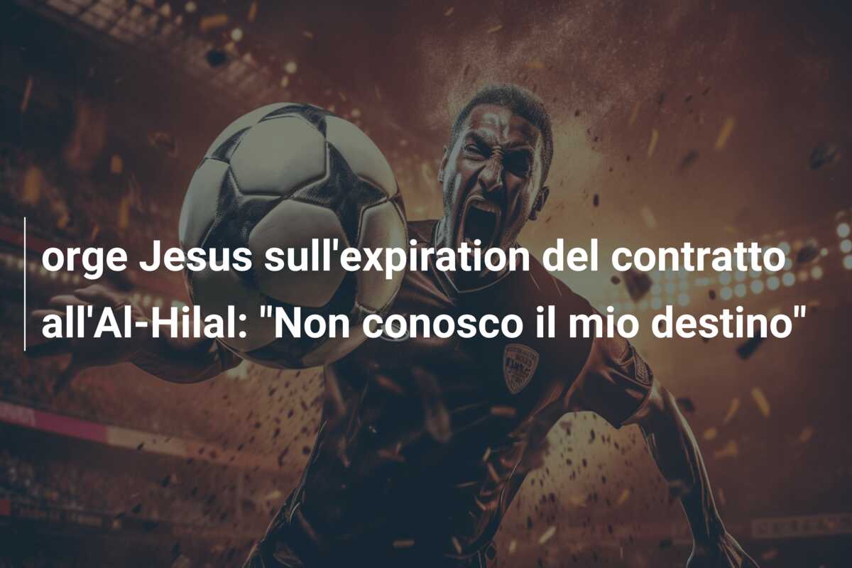 orge Jesus sull’expiration del contratto all’Al-Hilal: “Non conosco il mio destino”