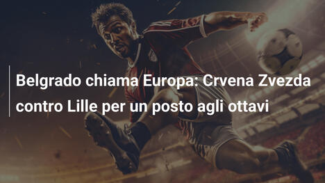 Belgrado chiama Europa: Crvena Zvezda contro Lille per un posto agli ottavi