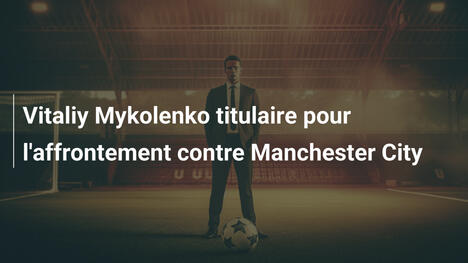 Vitaliy Mykolenko titulaire pour l'affrontement contre Manchester City