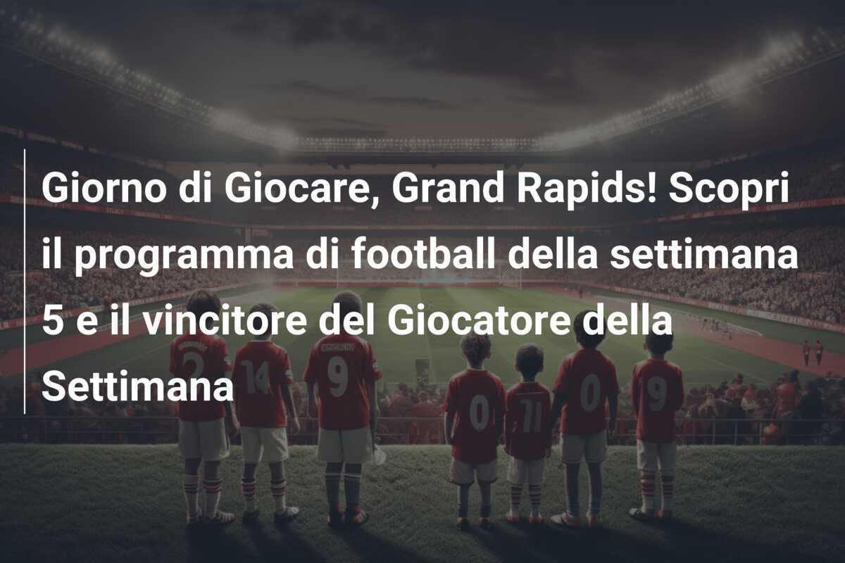 Giorno di Giocare, Grand Rapids! Scopri il programma di football della settimana 5 e il vincitore del Giocatore della Settimana