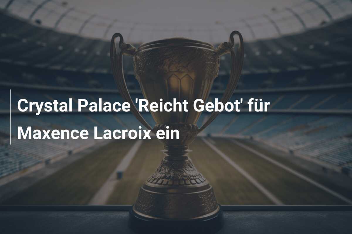 Crystal Palace ‘Reicht Gebot’ für Maxence Lacroix ein