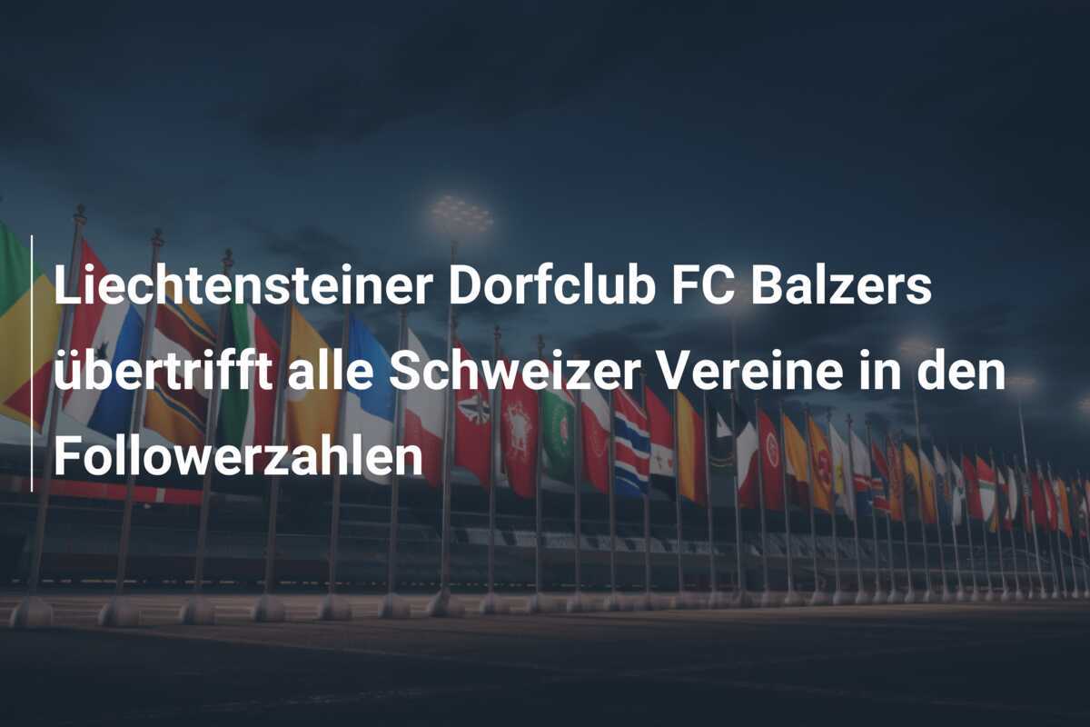 Liechtensteiner Dorfclub FC Balzers übertrifft alle Schweizer Vereine in den Followerzahlen