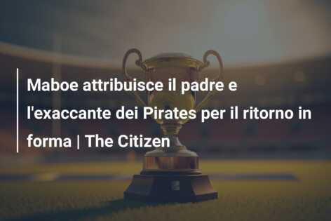Maboe attribuisce il padre e l’exaccante dei Pirates per il ritorno in forma | The Citizen