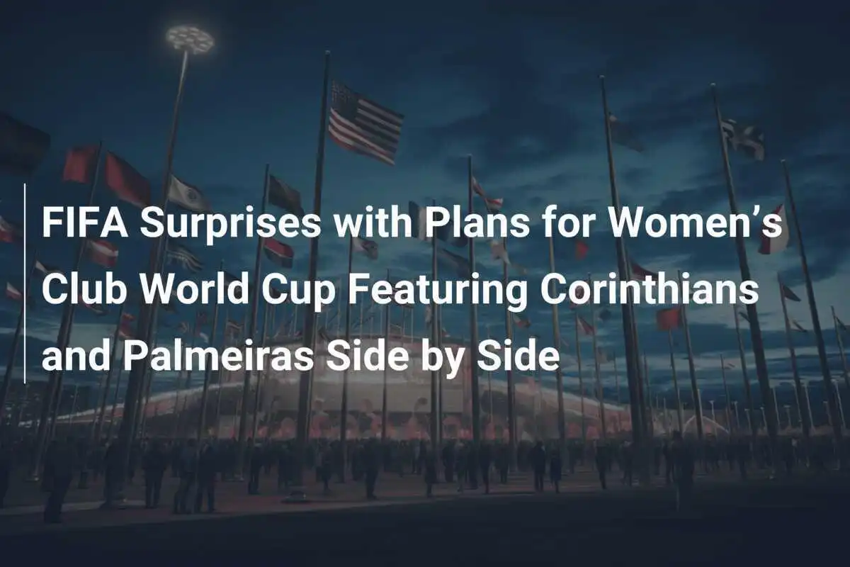 FIFA Mengejutkan dengan Rencana Piala Dunia Klub Wanita yang Mempertemukan Corinthians dan Palmeiras Bersama-sama