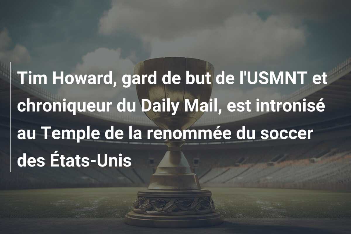 Tim Howard, gard de but de l’USMNT et chroniqueur du Daily Mail, est intronisé au Temple de la renommée du soccer des États-Unis