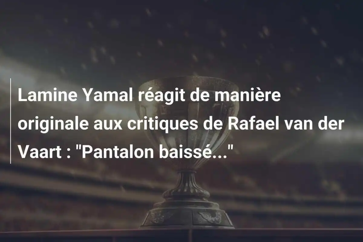 Lamine Yamal réagit de manière originale aux critiques de Rafael van der Vaart : "Pantalon baissé..."