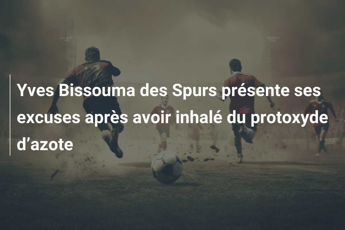 Yves Bissouma des Spurs présente ses excuses après avoir inhalé du protoxyde d’azote