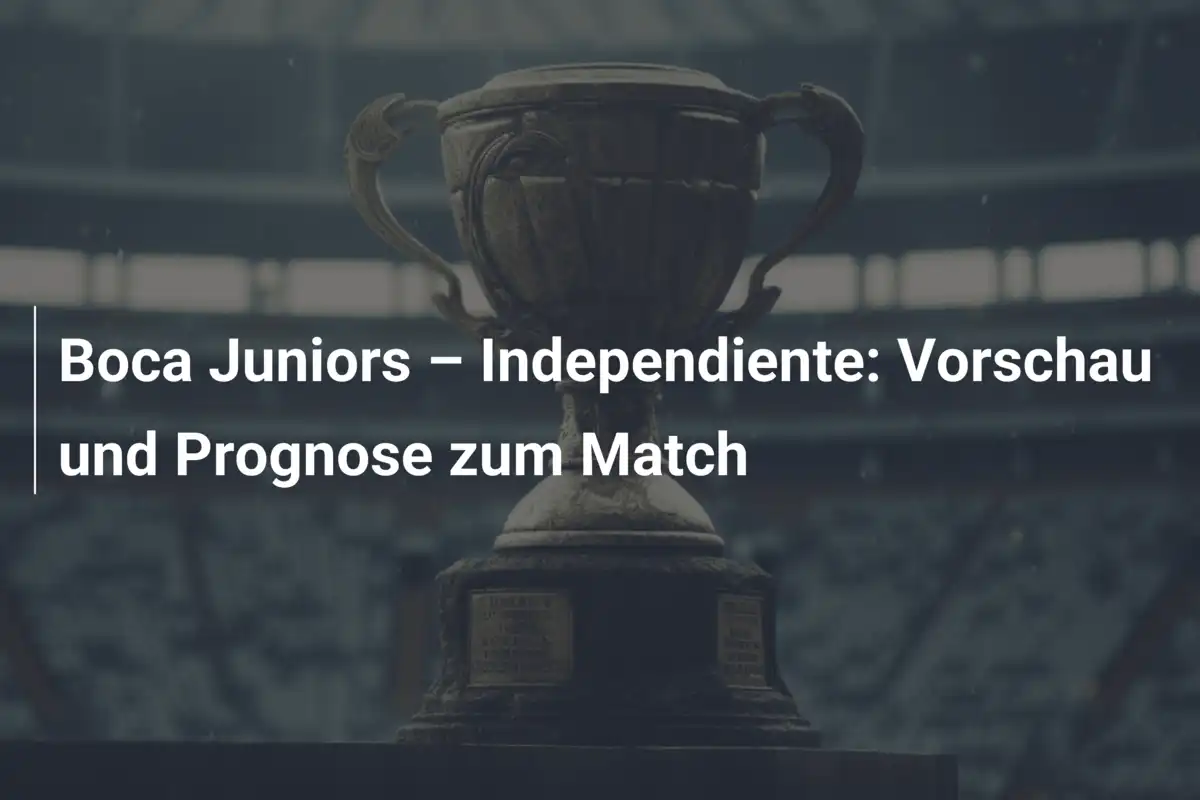 Boca Juniors – Independiente: Vorschau und Prognose zum Match