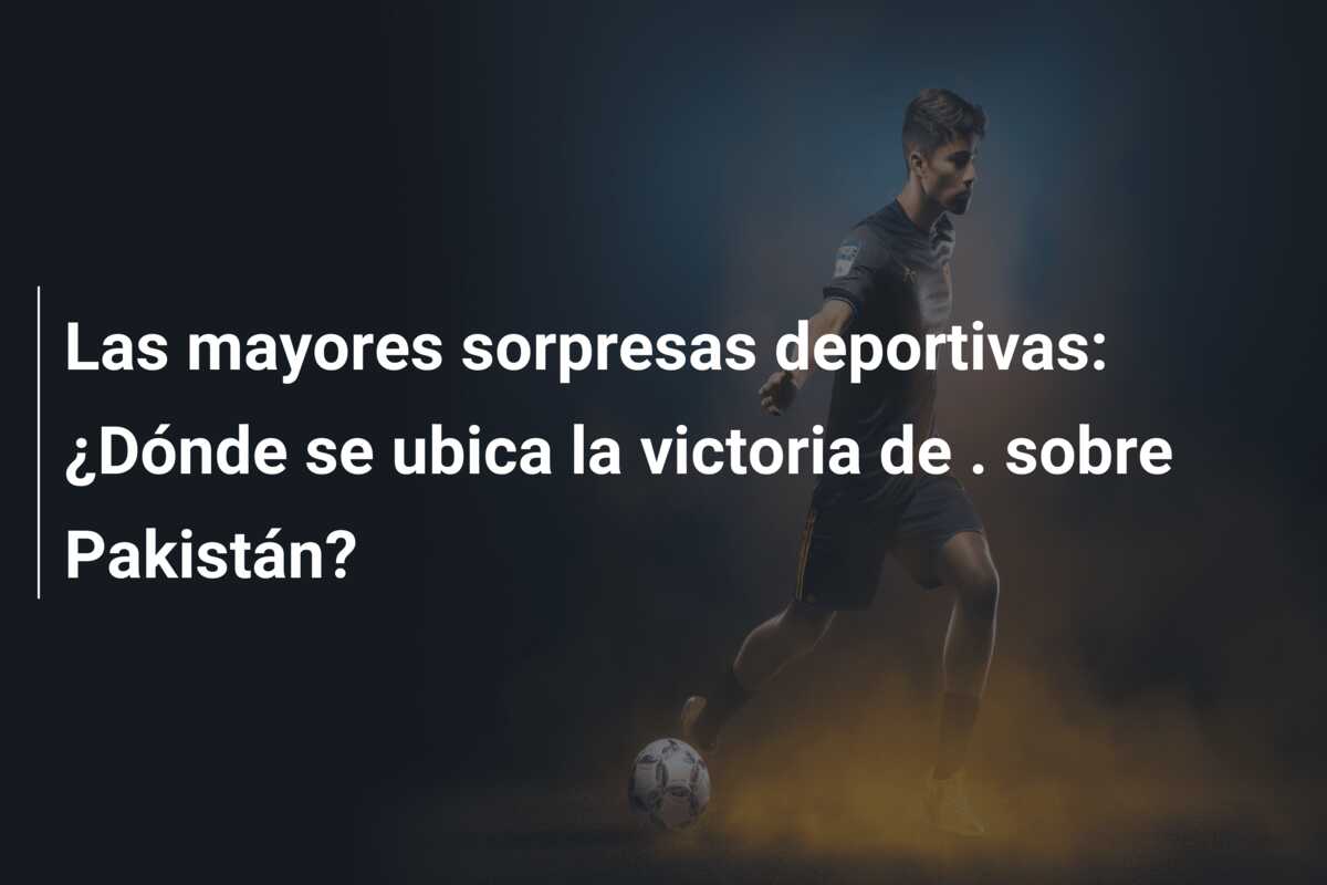 Las mayores sorpresas deportivas: ¿Dónde se ubica la victoria de . sobre Pakistán?