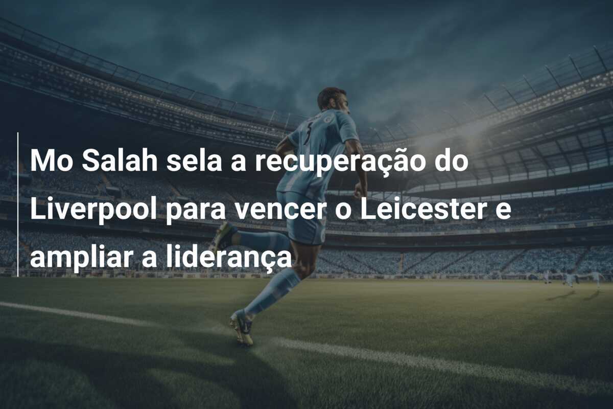 Mo Salah sela a recuperação do Liverpool para vencer o Leicester e ampliar a liderança