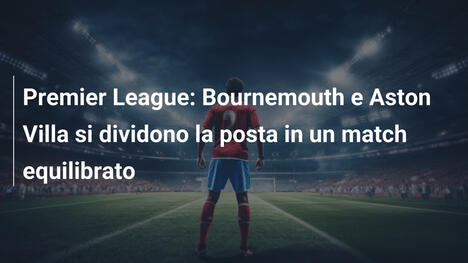 Premier League: Bournemouth e Aston Villa si dividono la posta in un match equilibrato