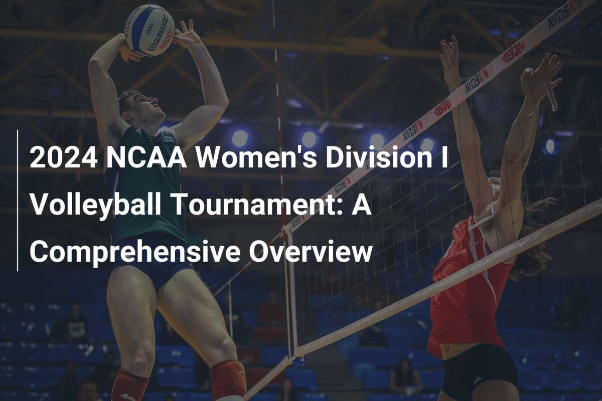 2024 NCAA Women's Division I Volleyball Tournament A Comprehensive Overview