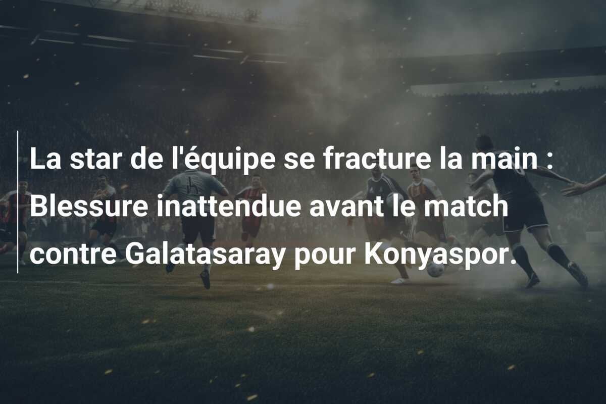 La star de l'équipe se fracture la main : Blessure inattendue avant le match contre Galatasaray pour Konyaspor.