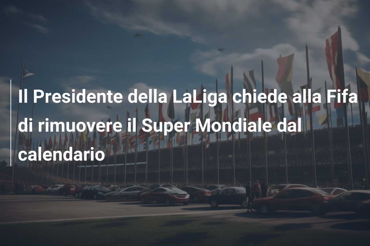 Il Presidente della LaLiga chiede alla Fifa di rimuovere il Super Mondiale dal calendario