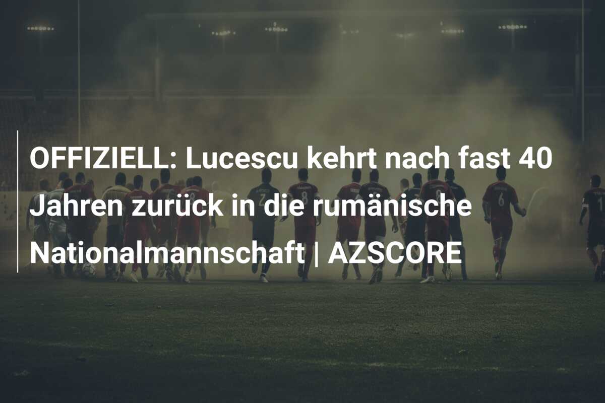 OFFIZIELL: Lucescu kehrt nach fast 40 Jahren zurück in die rumänische Nationalmannschaft | AZSCORE