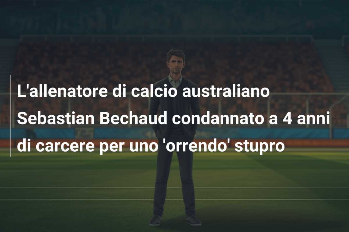 L'allenatore di calcio australiano Sebastian Bechaud condannato a 4 anni di carcere per uno 'orrendo' stupro
