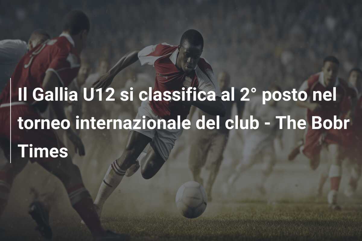 Il Gallia U12 si classifica al 2° posto nel torneo internazionale del club – The Bobr Times