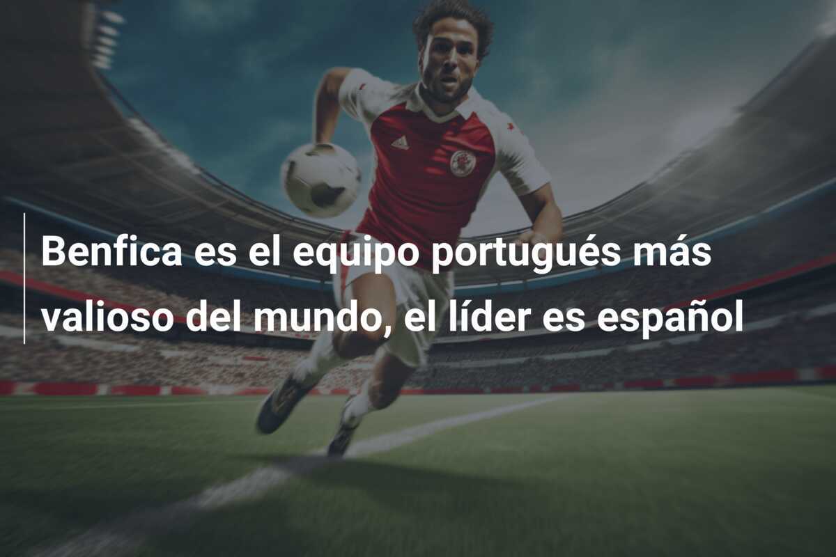 Benfica es el equipo portugués más valioso del mundo, el líder es español