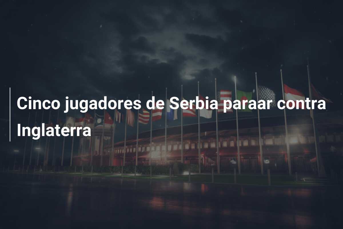 Cinco jugadores de Serbia paraar contra Inglaterra