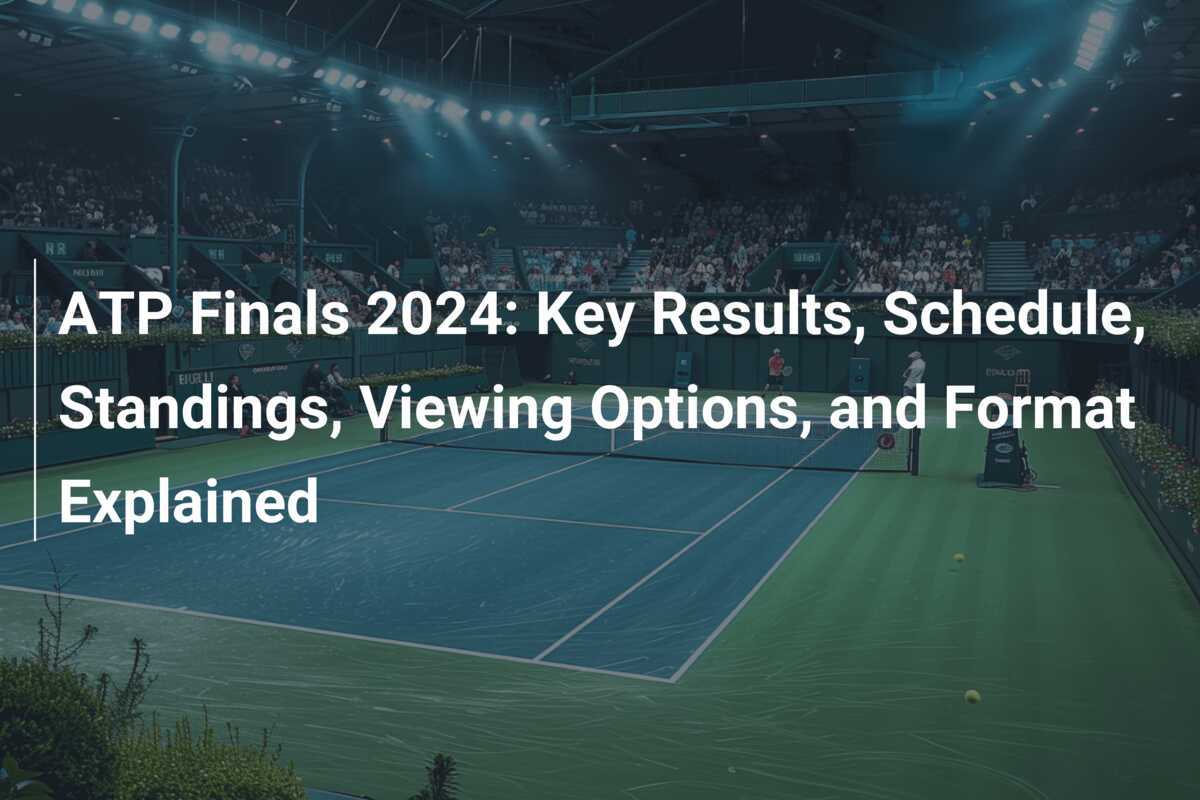 ATP Finals 2024 Key Results, Schedule, Standings, Viewing Options, and