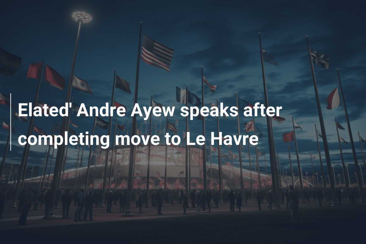 Elated' Andre Ayew speaks after completing move to Le Havre