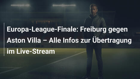 Europa-League-Finale: Freiburg gegen Aston Villa – Alle Infos zur Übertragung im Live-Stream