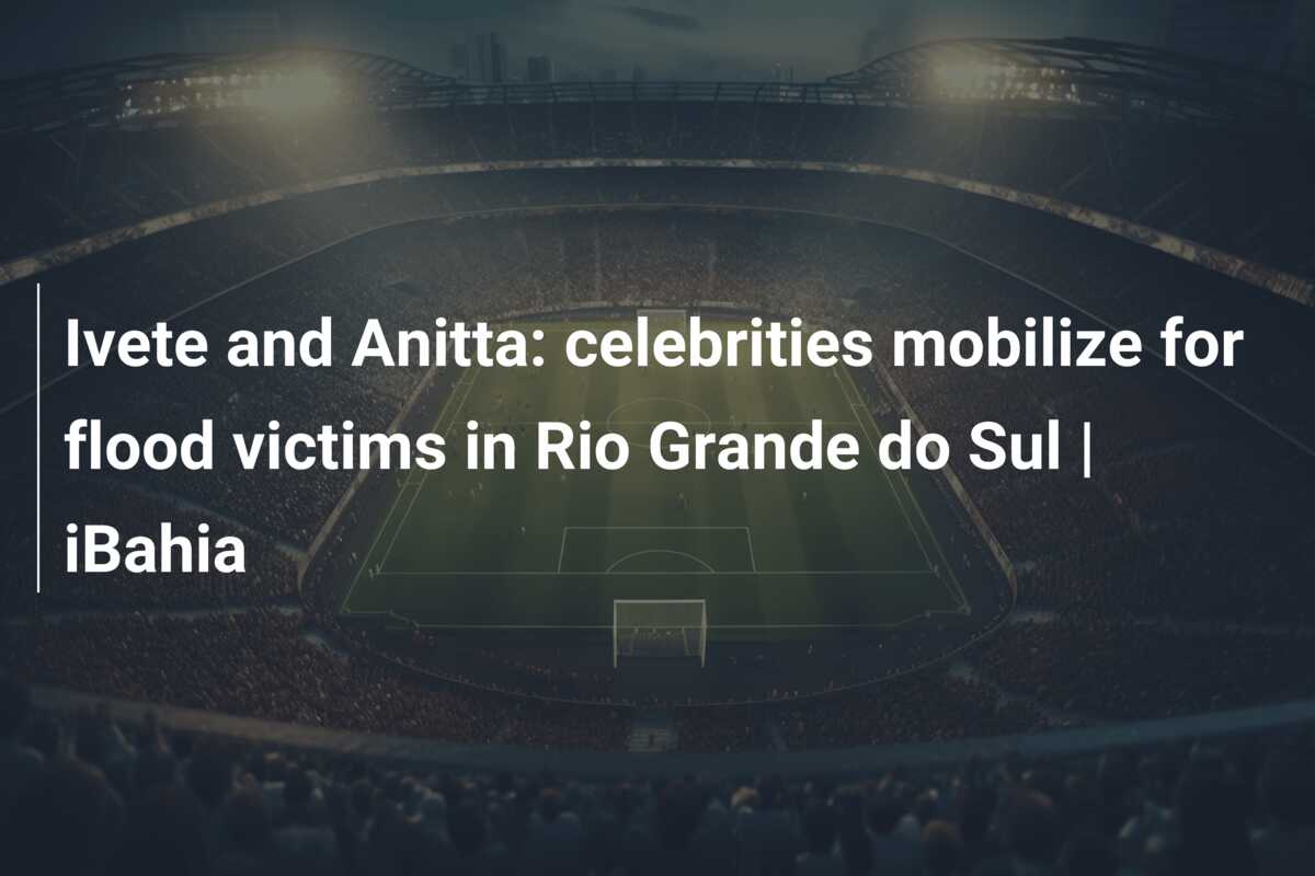 Ivete and Anitta: celebrities mobilize for flood victims in Rio Grande ...