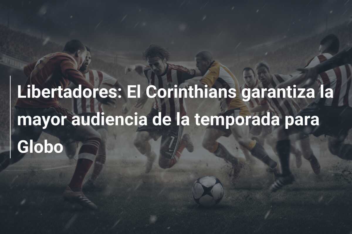 Libertadores: El Corinthians garantiza la mayor audiencia de la temporada para Globo