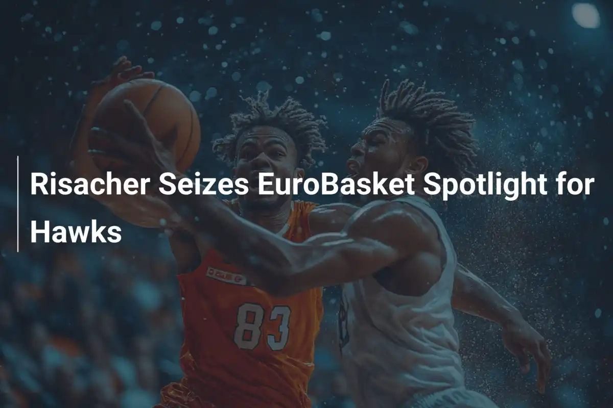 Risacher erobert die EuroBasket-Bühne für die Hawks
